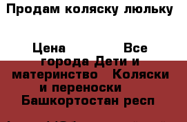  Продам коляску люльку › Цена ­ 12 000 - Все города Дети и материнство » Коляски и переноски   . Башкортостан респ.